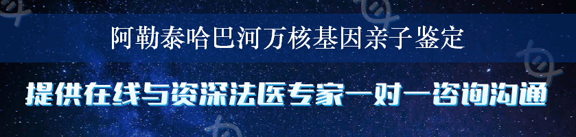 阿勒泰哈巴河万核基因亲子鉴定